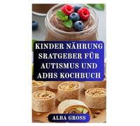 KINDER NÄHRUNG SRATGEBER FÜR AUTISMUS UND ADHS KOCHBUCH: Rezepte für mehr Konzentration, Ruhe und gesundes Wachstum bei Kindern