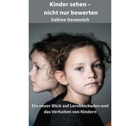 Kinder sehen - nicht nur bewerten: Ein neuer Blick auf Lernblockaden und das Verhalten von Kindern