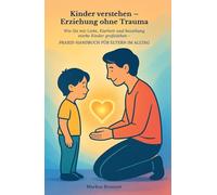 Kinder verstehen - Erziehung ohne Trauma: Wie Sie mit Liebe, Klarheit und Beziehung starke Kin-der großziehen - Praxis-Handbuch für Eltern im Alltag ... Selbstheilung und spirituelle Heilarbeit)