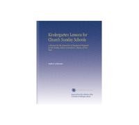 Kindergarten Lessons for Church Sunday Schools: A Manual for the Instruction of Beginners Prepared for the Sunday School Commission, Diocese of New York.