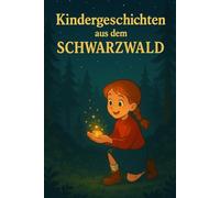 Kindergeschichten aus dem Schwarzwald: Märchenhafte Erzählungen und kreative Fantasiereisen für Kinder ab 6 Jahre - mit magischen Geschichten aus dem zauberhaften Schwarzwald