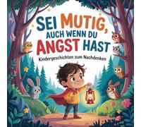 Kindergeschichten zum Nachdenken. Sei mutig, auch wenn du Angst hast.: Liebevolle Vorlesegeschichten über Mut, Angst und innere Stärke - für Kinder ab 4 Jahren