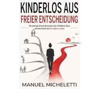 Kinderlos aus freier Entscheidung: Die demografische Revolution des Childfree-Seins und das Recht auf ein anderes Leben