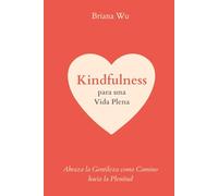Kindfulness para una Vida Plena: Abraza la Gentileza como Camino hacia la Plenitud (Atención Plena y Amable)