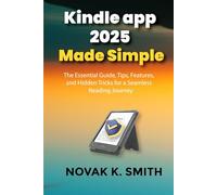 Kindle app 2025 Made Simple: The Essential Guide, Tips, Features, and Hidden Tricks for a Seamless Reading Journey (Gadgets updates and tech review made easy)