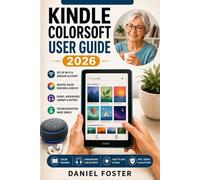 KINDLE COLORSOFT USER GUIDE 2026: Complete Manual to Set Up, Practice & Master Your New E-Reader, Amazon Account, Kids, Books, Audiobooks, Color Reading, Display, Library, Battery, Troubleshoot & More