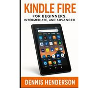 KINDLE FIRE FOR BEGINNERS, INTERMEDIATE & ADVANCED: The Complete Step-by-Step Guide to Mastering Your Amazon Fire Tablet