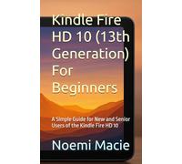 Kindle Fire HD 10 (13th Generation) For Beginners: A Simple Guide for New and Senior Users of the Kindle Fire HD 10