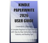 KINDLE PAPERWHITE 2026 USER GUIDE: A Complete Beginner-to-Expert Manual with Step-by-Step Instructions, Hidden Features, and Reading Tips