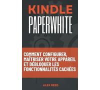 KINDLE PAPERWHITE: Comment configurer, maîtriser votre appareil et débloquer les fonctionnalités cachées