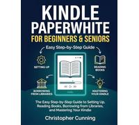 Kindle Paperwhite for Beginners & Seniors: The Easy Step-by-Step Guide to Setting Up, Reading Books, Borrowing from Libraries, and Mastering Your Kindle