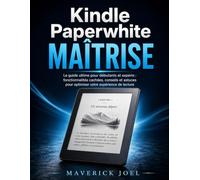 Kindle Paperwhite Maîtrise: Le guide ultime pour débutants et experts : fonctionnalités cachées, conseils et astuces pour optimiser votre expérience de lecture