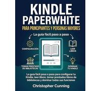 Kindle Paperwhite para Principiantes y Personas Mayores: La guía fácil paso a paso para configurar tu Kindle, leer libros, tomar prestados libros de bibliotecas y dominar todas sus funciones