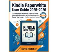 Kindle Paperwhite User Guide 2025-2026: The Beginner-Friendly, Step-by-Step Illustrated Manual to Set Up, Customize, and Master Your Device - No Tech Experience Needed