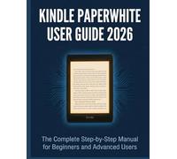 KINDLE PAPERWHITE USER GUIDE 2026: The Complete Step-by-Step Manual for Beginners and Advanced Users