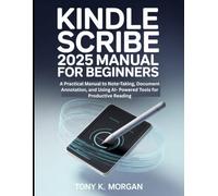 Kindle Scribe 2025 Manual for Beginners: A Practical Manual to Note-Taking, Document Annotation, and Using AI- Powered Tools for Productive Reading (Gadgets Review Updates)