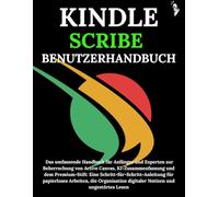 KINDLE SCRIBE BENUTZERHANDBUCH: Das umfassende Handbuch für Anfänger und Experten zur Beherrschung von Active Canvas, KI-Zusammenfassung und dem Premium-Stift: Eine Schritt-für-Schritt-Anleitung