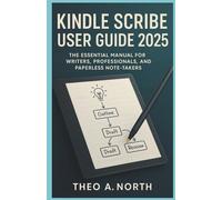 Kindle Scribe User Guide 2025: The Essential Manual for Writers, Professionals, and Paperless Note-Takers