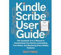 Kindle Scribe User Guide: The Complete A-to-Z Manual to Customizing Your Device, Automating Your Notes, and Mastering Every Hidden Features