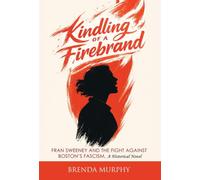 Kindling of a Firebrand: Fran Sweeney and the Fight Against Boston's Fascism, A Historical Novel