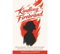 Kindling of a Firebrand: Fran Sweeney and the Fight Against Boston's Fascism: Fran Sweeney and the Fight Against Boston's Fascism, A Historical Novel