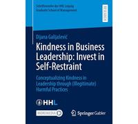 Kindness in Business Leadership: Invest in Self-Restraint: Conceptualizing Kindness in Leadership through (Illegitimate) Harmful Practices ... HHL Leipzig Graduate School of Management)