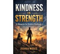 KINDNESS IS STRENGTH: A Blueprint for Modern Manhood