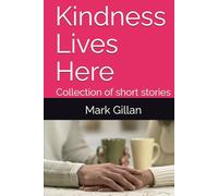 Kindness Lives Here: Collection of short stories