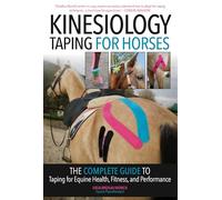 Kinesiology Taping for Horses: The Complete Guide to Taping for Equine Health, Fitness and Performance