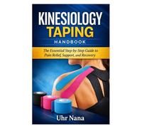 Kinesiology Taping Handbook: The Essential Step-by-Step Guide to Pain Relief, Support, and Recovery