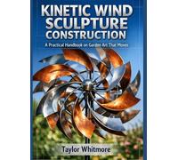 KINETIC WIND SCULPTURE CONSTRUCTION: A Practical Handbook on Garden Art That Moves
