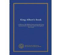 King Albert's book: a tribute to the Belgian king and people from representative men and women throughout the world