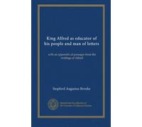 King Alfred as educator of his people and man of letters: with an appendix of passages from the writings of Alfred