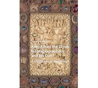 King Alfred the Great, his Hagiographers and his Cult: A Childhood Remembered (Hagiography Beyond Tradition)