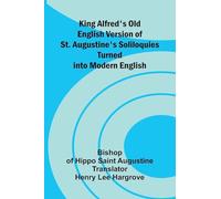 King Alfred's Old English Version Of St. Augustine's Soliloquies; Turned Into Modern English
