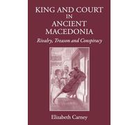 King and Court in Ancient Macedonia: Rivalry, Treason and Conspiracy (The Hellenistic World)