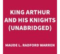King Arthur And His Knights (unabridged) (audiolibro)