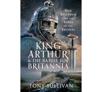 King Arthur and the Battle for Britannia: Dux Bellorum and the Kings of the Britons