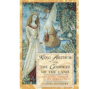 King Arthur and the Goddess of the Land: The Divine Feminine in the Mabinogion