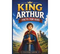 King Arthur Facts for Kids: Discover Over 200 Fascinating Facts About Legendary Swords, Brave Knights, Medieval Castles, Magical Quests, and the Real History Behind Britain’s Most Famous Legend
