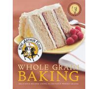 King Arthur Flour Whole Grain Baking: Delicious Recipes Using Nutritious Whole Grains: 0 (King Arthur Flour Cookbooks)