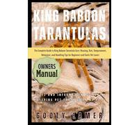 KING BABOON TARANTULAS: The Complete Guide To King Baboon Tarantula Care: Housing, Diet, Temperament, Behaviour, And Handling Tips For Beginners And Exotic Pet Lovers