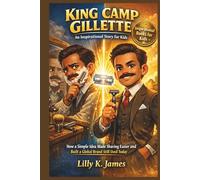 KING CAMP GILLETTE An Inspirational Story for Kids: How One Simple Idea Made Shaving Easier and Built a Global Brand we Still See Today (An Inspirational Inventors Stories for Kids)