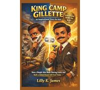 KING CAMP GILLETTE An Inspirational Story for Kids: How One Simple Idea Made Shaving Easier and Built a Global Brand we Still See Today (An Inspirational Inventors Stories for Kids)