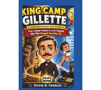 KING CAMP GILLETTE Inspirational Inventors Story For Kids: From a Simple Problem to a Life Changing Idea That Changed Everyday Life (know some of your inventors and some ancient stories)