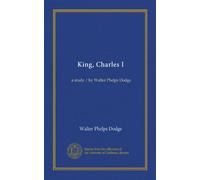 King, Charles I: a study / by Walter Phelps Dodge