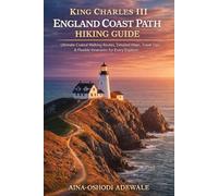 KING CHARLES III ENGLAND COAST PATH 2026 HIKING GUIDE: Ultimate Coastal Walking Routes, Detailed Maps, Travel Tips & Flexible Itineraries for Every Explorer (THE TRAIL COMPANION COLLECTION)