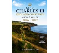 KING CHARLES III ENGLAND COAST PATH HIKING GUIDE 2026 - 2027: Explore Coastal Trails, Historic Villages, Dramatic Cliffs, and Scenic Walking Routes ... Shoreline (EPIC TRAILS OF THE WORLD SERIES)