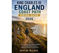 KING CHARLES III ENGLAND COAST PATH HIKING GUIDE 2026: The Complete Step by Step Navigation and Practical Hiking Guide to England’s Ultimate Coastal Trail