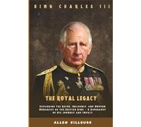 KING CHARLES III THE ROYAL LEGACY: Exploring the Reign, Influence, and Modern Monarchy of the British King - A Biography of His Journey and Impact